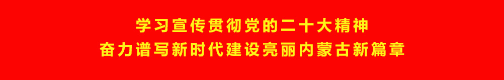学习宣传贯彻党的二十大精神奋力谱写新时代建设亮丽内蒙古新篇章